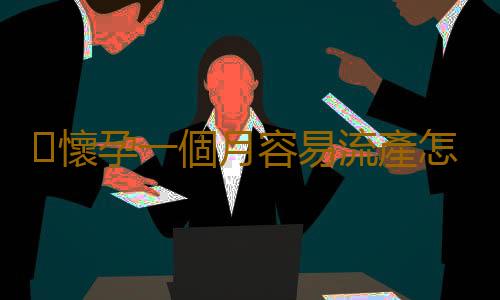 懷孕一個月容易流產怎麽辦